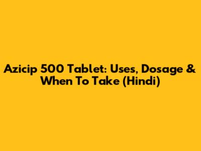Azicip 500 Tablet: Uses, Dosage & When To Take (Hindi)