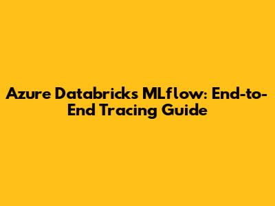 Azure Databricks MLflow: End-to-End Tracing Guide