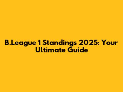 B.League 1 Standings 2025: Your Ultimate Guide