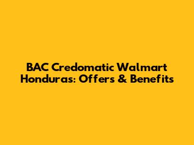 BAC Credomatic Walmart Honduras: Offers & Benefits