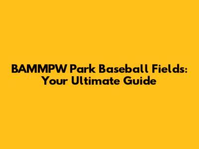BAMMPW Park Baseball Fields: Your Ultimate Guide