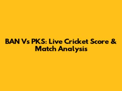 BAN Vs PKS: Live Cricket Score & Match Analysis