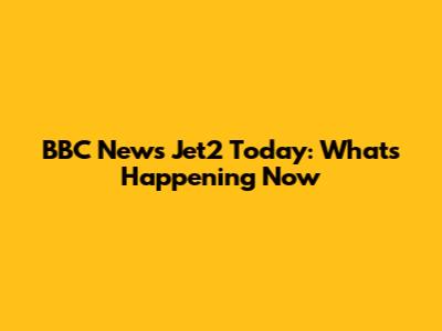 BBC News Jet2 Today: What's Happening Now