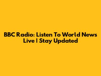 BBC Radio: Listen To World News Live | Stay Updated
