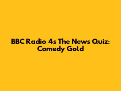 BBC Radio 4's The News Quiz: Comedy Gold