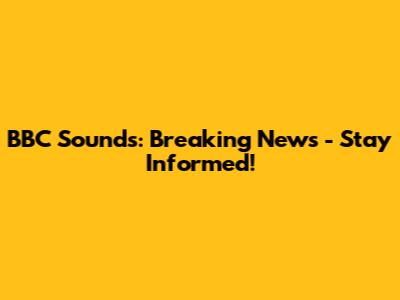 BBC Sounds: Breaking News - Stay Informed!