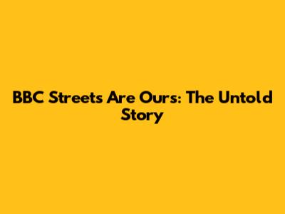 BBC Streets Are Ours: The Untold Story
