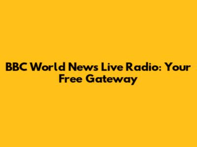 BBC World News Live Radio: Your Free Gateway