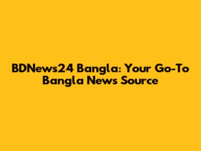 BDNews24 Bangla: Your Go-To Bangla News Source