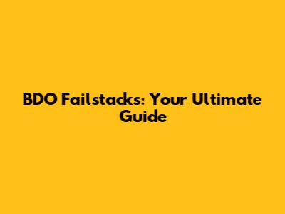 BDO Failstacks: Your Ultimate Guide
