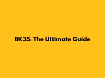 BK35: The Ultimate Guide