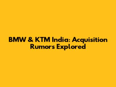 BMW & KTM India: Acquisition Rumors Explored