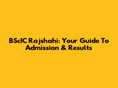 BScIC Rajshahi: Your Guide To Admission & Results