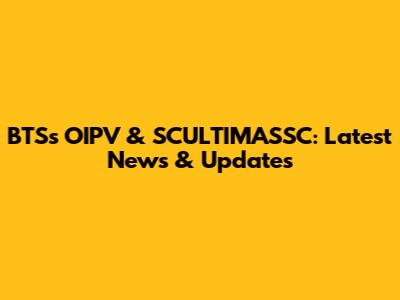BTS's OIPV & SCULTIMASSC: Latest News & Updates