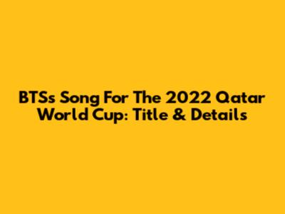 BTS's Song For The 2022 Qatar World Cup: Title & Details