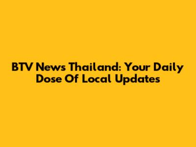 BTV News Thailand: Your Daily Dose Of Local Updates