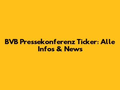 BVB Pressekonferenz Ticker: Alle Infos & News