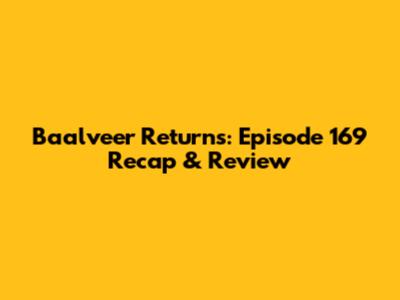 Baalveer Returns: Episode 169 Recap & Review