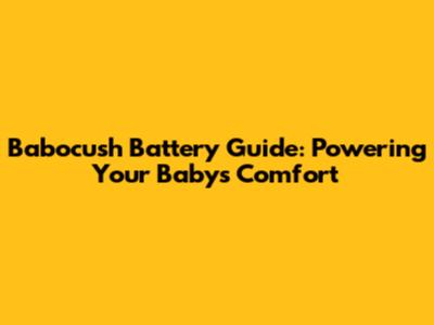 Babocush Battery Guide: Powering Your Baby's Comfort