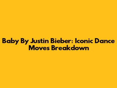 Baby By Justin Bieber: Iconic Dance Moves Breakdown