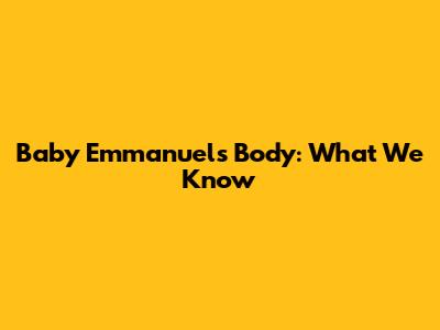 Baby Emmanuel's Body: What We Know
