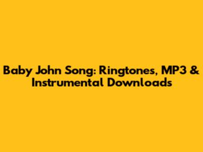 Baby John Song: Ringtones, MP3 & Instrumental Downloads