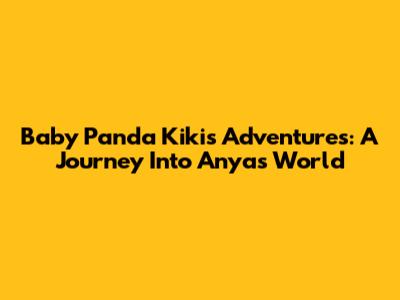 Baby Panda Kiki's Adventures: A Journey Into Anya's World