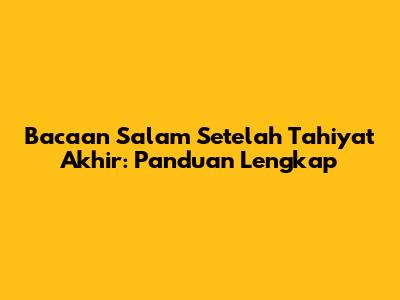 Bacaan Salam Setelah Tahiyat Akhir: Panduan Lengkap