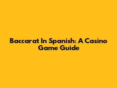 Baccarat In Spanish: A Casino Game Guide