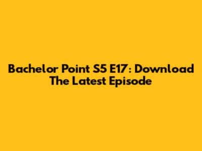 Bachelor Point S5 E17: Download The Latest Episode