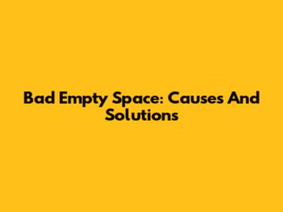 Bad Empty Space: Causes And Solutions