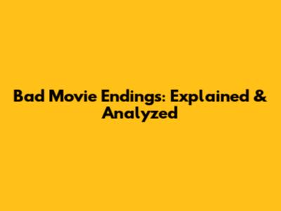 Bad Movie Endings: Explained & Analyzed
