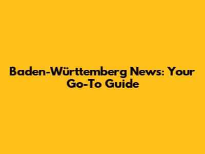 Baden-Württemberg News: Your Go-To Guide