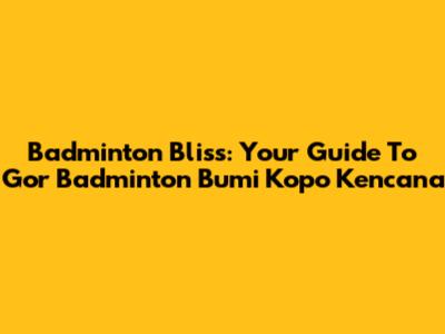 Badminton Bliss: Your Guide To Gor Badminton Bumi Kopo Kencana