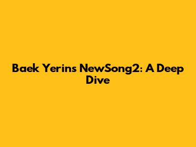 Baek Yerin's "NewSong2": A Deep Dive