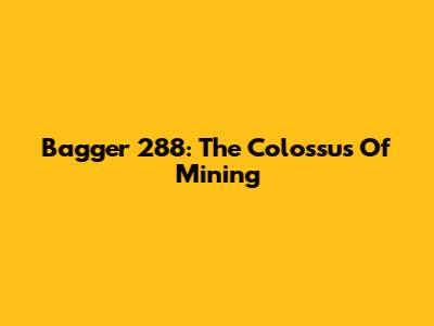 Bagger 288: The Colossus Of Mining