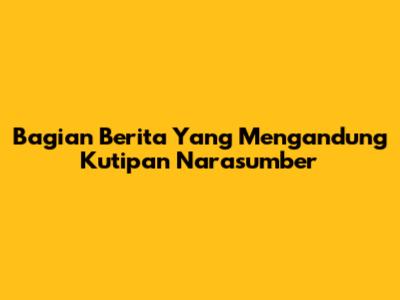 Bagian Berita Yang Mengandung Kutipan Narasumber