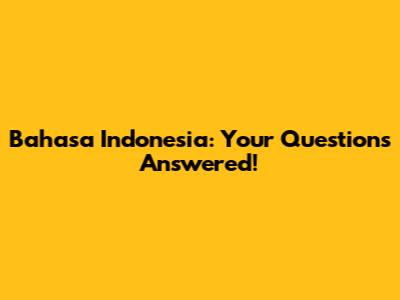 Bahasa Indonesia: Your Questions Answered!