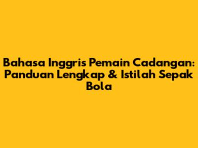 Bahasa Inggris Pemain Cadangan: Panduan Lengkap & Istilah Sepak Bola