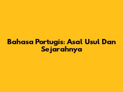 Bahasa Portugis: Asal Usul Dan Sejarahnya