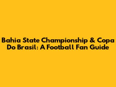 Bahia State Championship & Copa Do Brasil: A Football Fan Guide