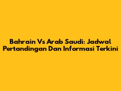 Bahrain Vs Arab Saudi: Jadwal Pertandingan Dan Informasi Terkini