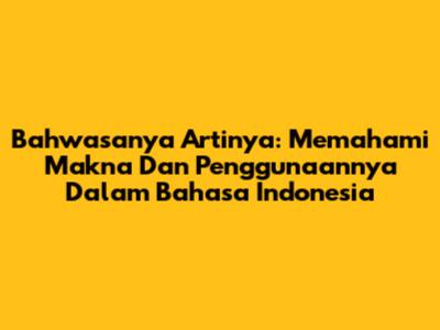 Bahwasanya Artinya: Memahami Makna Dan Penggunaannya Dalam Bahasa Indonesia