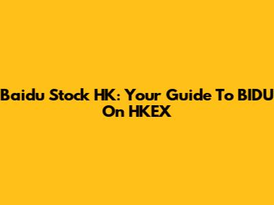 Baidu Stock HK: Your Guide To BIDU On HKEX