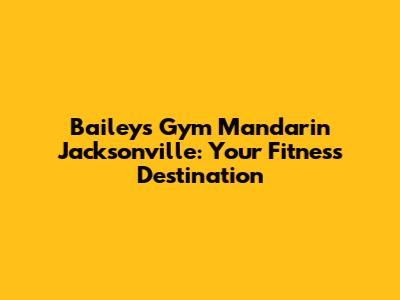 Bailey's Gym Mandarin Jacksonville: Your Fitness Destination