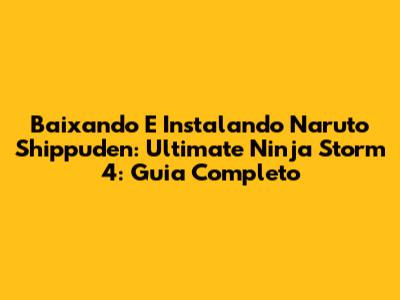 Baixando E Instalando Naruto Shippuden: Ultimate Ninja Storm 4: Guia Completo