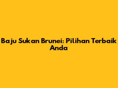Baju Sukan Brunei: Pilihan Terbaik Anda