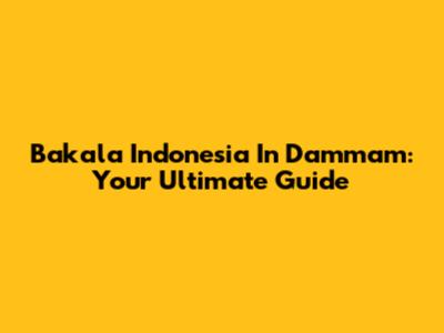 Bakala Indonesia In Dammam: Your Ultimate Guide