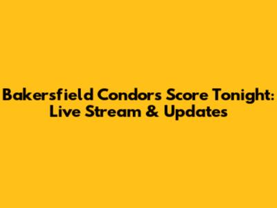 Bakersfield Condors Score Tonight: Live Stream & Updates