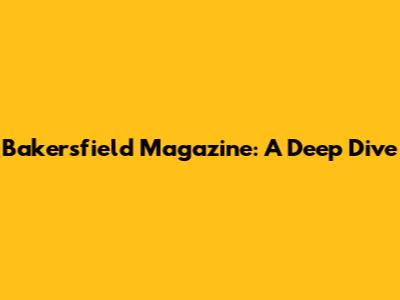 Bakersfield Magazine: A Deep Dive